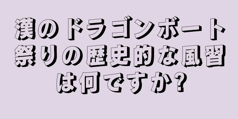 漢のドラゴンボート祭りの歴史的な風習は何ですか?