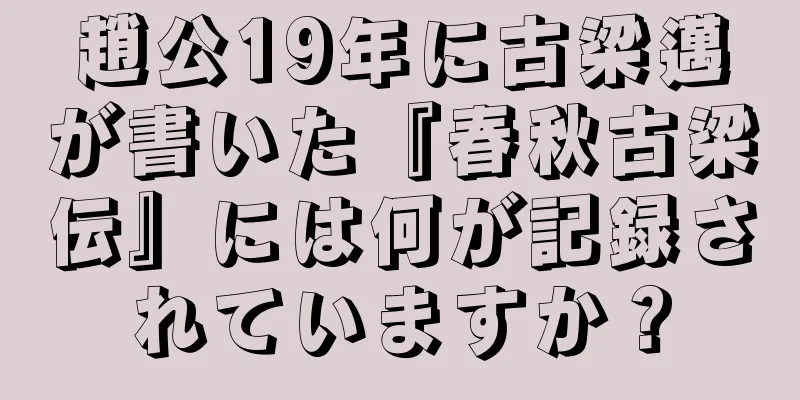 趙公19年に古梁邁が書いた『春秋古梁伝』には何が記録されていますか？