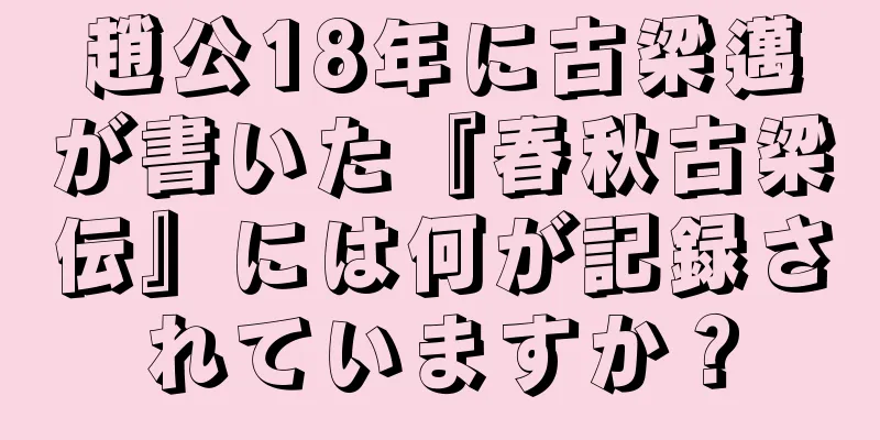 趙公18年に古梁邁が書いた『春秋古梁伝』には何が記録されていますか？