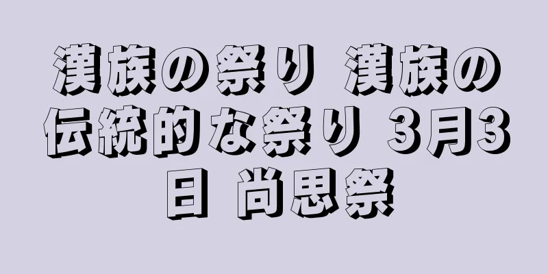 漢族の祭り 漢族の伝統的な祭り 3月3日 尚思祭
