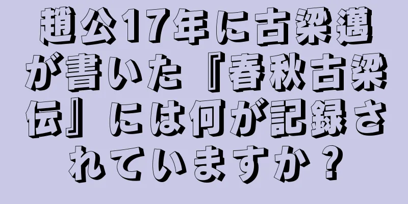 趙公17年に古梁邁が書いた『春秋古梁伝』には何が記録されていますか？