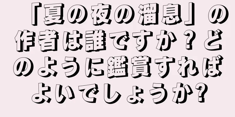 「夏の夜の溜息」の作者は誰ですか？どのように鑑賞すればよいでしょうか?