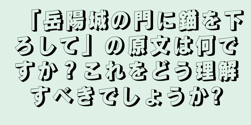 「岳陽城の門に錨を下ろして」の原文は何ですか？これをどう理解すべきでしょうか?