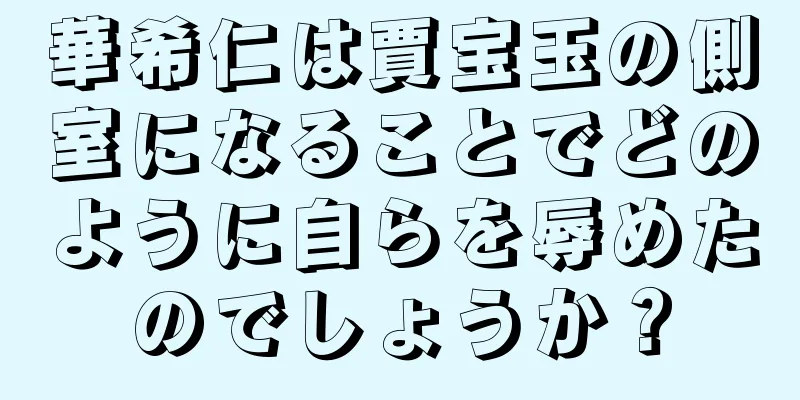 華希仁は賈宝玉の側室になることでどのように自らを辱めたのでしょうか？