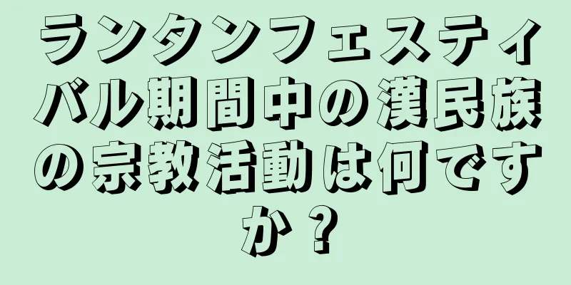 ランタンフェスティバル期間中の漢民族の宗教活動は何ですか？