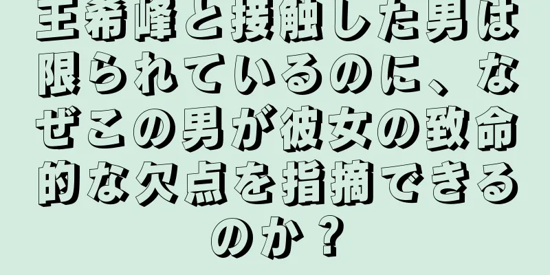 王希峰と接触した男は限られているのに、なぜこの男が彼女の致命的な欠点を指摘できるのか？