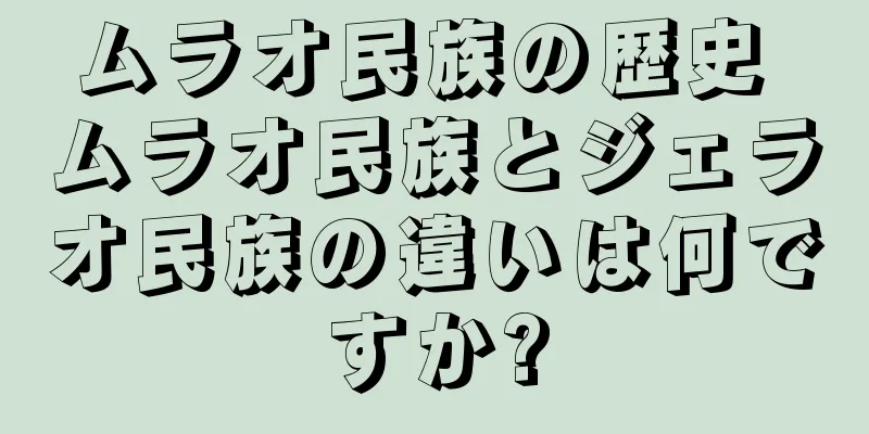 ムラオ民族の歴史 ムラオ民族とジェラオ民族の違いは何ですか?