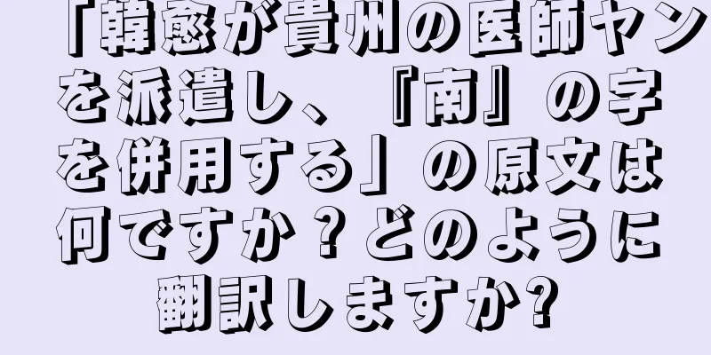 「韓愈が貴州の医師ヤンを派遣し、『南』の字を併用する」の原文は何ですか？どのように翻訳しますか?