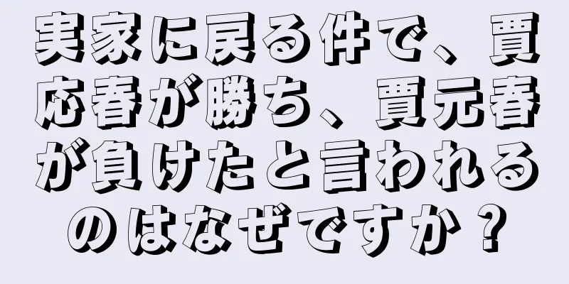 実家に戻る件で、賈応春が勝ち、賈元春が負けたと言われるのはなぜですか？