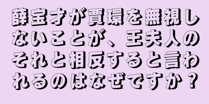 薛宝才が賈環を無視しないことが、王夫人のそれと相反すると言われるのはなぜですか？