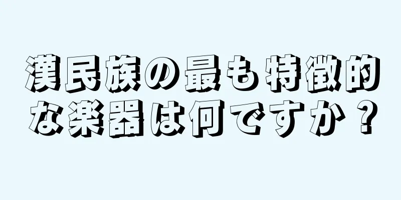 漢民族の最も特徴的な楽器は何ですか？