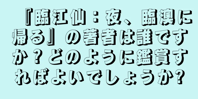 『臨江仙：夜、臨澳に帰る』の著者は誰ですか？どのように鑑賞すればよいでしょうか?