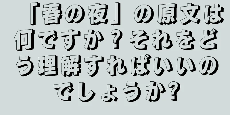 「春の夜」の原文は何ですか？それをどう理解すればいいのでしょうか?