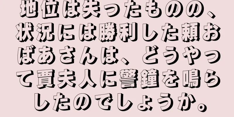 地位は失ったものの、状況には勝利した頼おばあさんは、どうやって賈夫人に警鐘を鳴らしたのでしょうか。