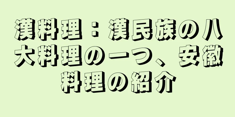 漢料理：漢民族の八大料理の一つ、安徽料理の紹介