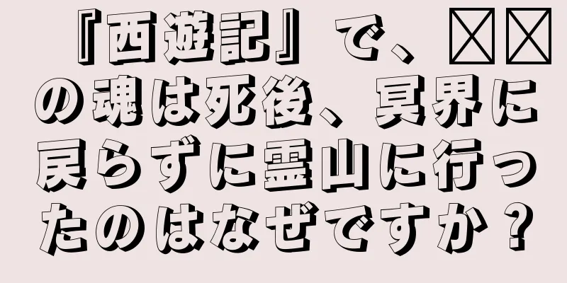 『西遊記』で、哪吒の魂は死後、冥界に戻らずに霊山に行ったのはなぜですか？