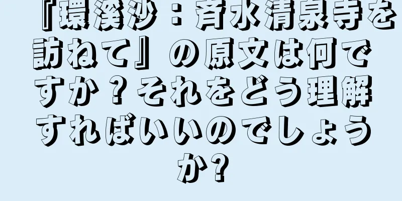 『環溪沙：斉水清泉寺を訪ねて』の原文は何ですか？それをどう理解すればいいのでしょうか?