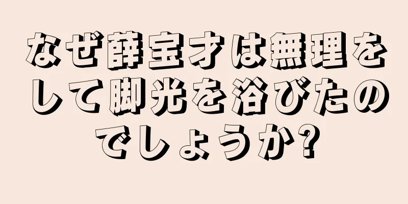 なぜ薛宝才は無理をして脚光を浴びたのでしょうか?