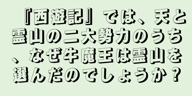 『西遊記』では、天と霊山の二大勢力のうち、なぜ牛魔王は霊山を選んだのでしょうか？
