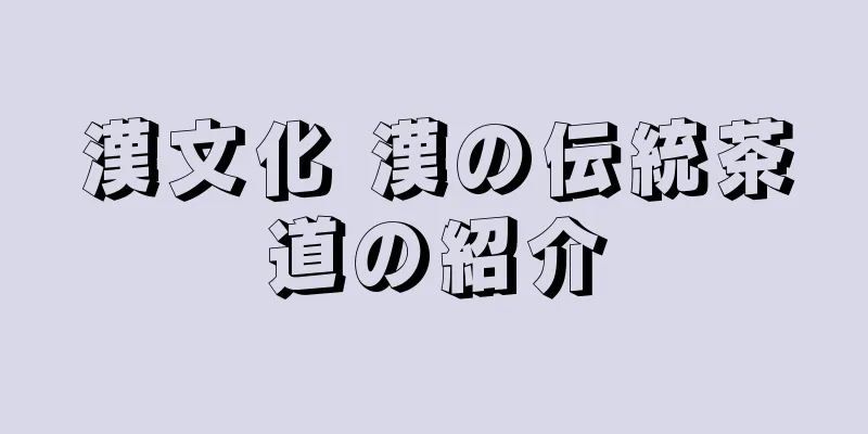 漢文化 漢の伝統茶道の紹介