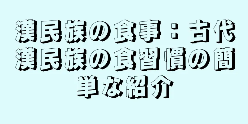 漢民族の食事：古代漢民族の食習慣の簡単な紹介