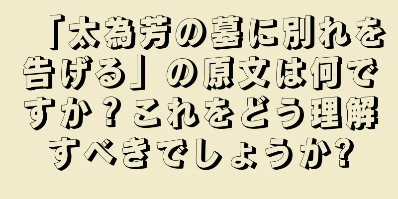 「太為芳の墓に別れを告げる」の原文は何ですか？これをどう理解すべきでしょうか?
