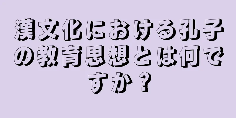漢文化における孔子の教育思想とは何ですか？