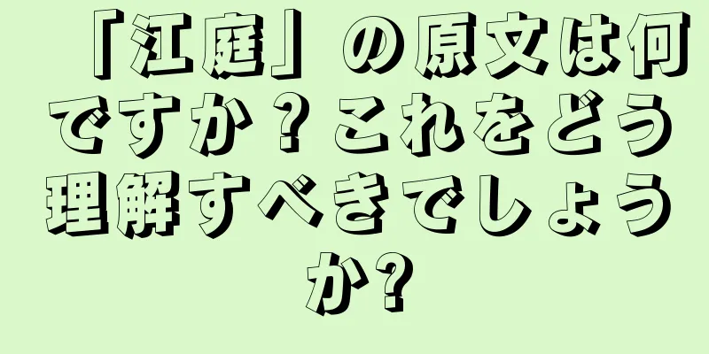 「江庭」の原文は何ですか？これをどう理解すべきでしょうか?