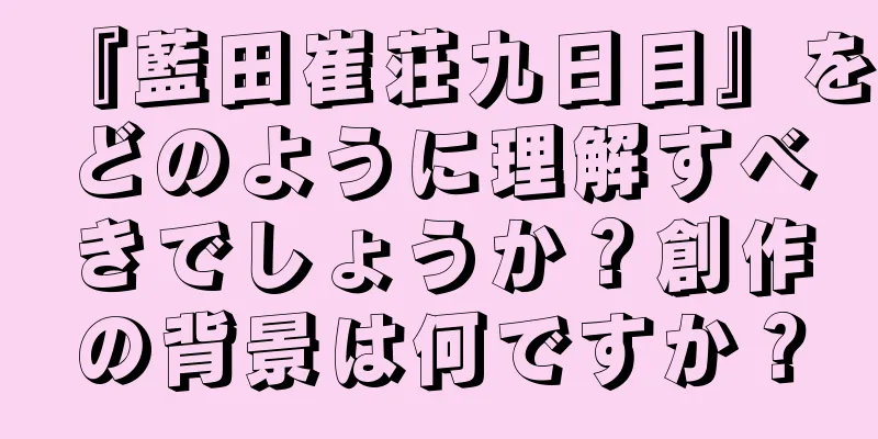 『藍田崔荘九日目』をどのように理解すべきでしょうか？創作の背景は何ですか？