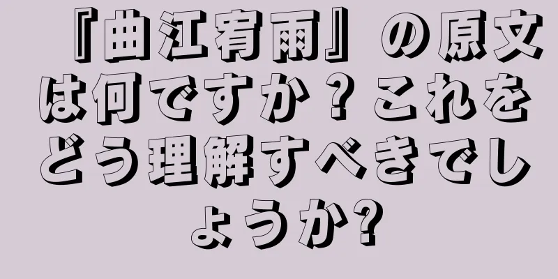 『曲江宥雨』の原文は何ですか？これをどう理解すべきでしょうか?