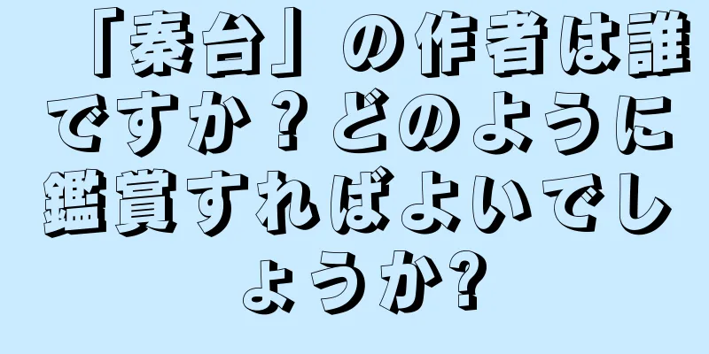 「秦台」の作者は誰ですか？どのように鑑賞すればよいでしょうか?