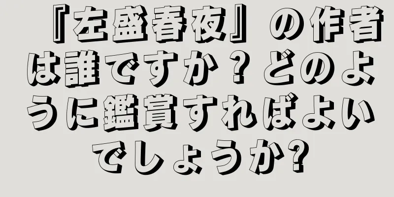 『左盛春夜』の作者は誰ですか？どのように鑑賞すればよいでしょうか?