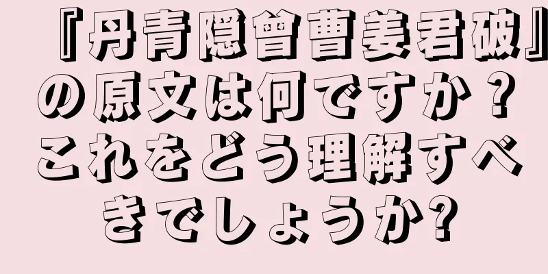『丹青隠曾曹姜君破』の原文は何ですか？これをどう理解すべきでしょうか?