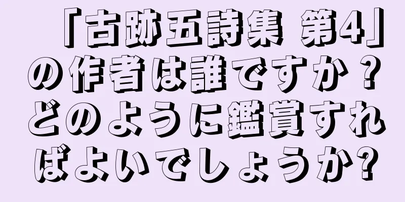 「古跡五詩集 第4」の作者は誰ですか？どのように鑑賞すればよいでしょうか?