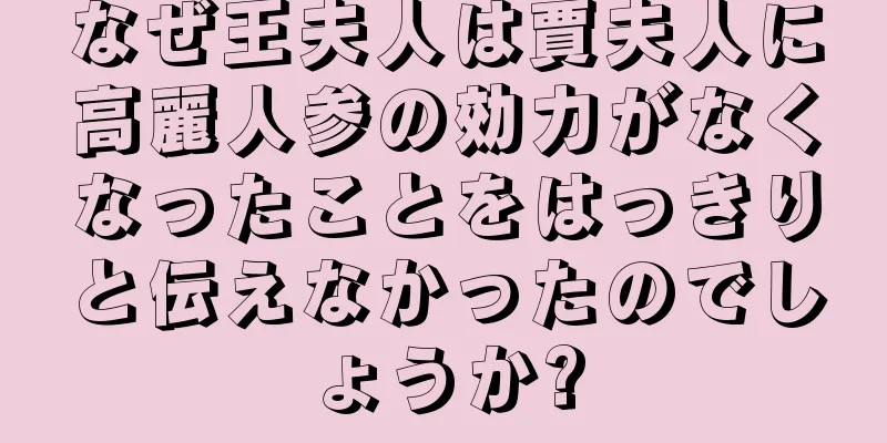 なぜ王夫人は賈夫人に高麗人参の効力がなくなったことをはっきりと伝えなかったのでしょうか?