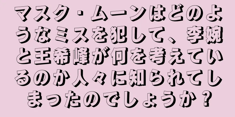 マスク・ムーンはどのようなミスを犯して、李婉と王希峰が何を考えているのか人々に知られてしまったのでしょうか？