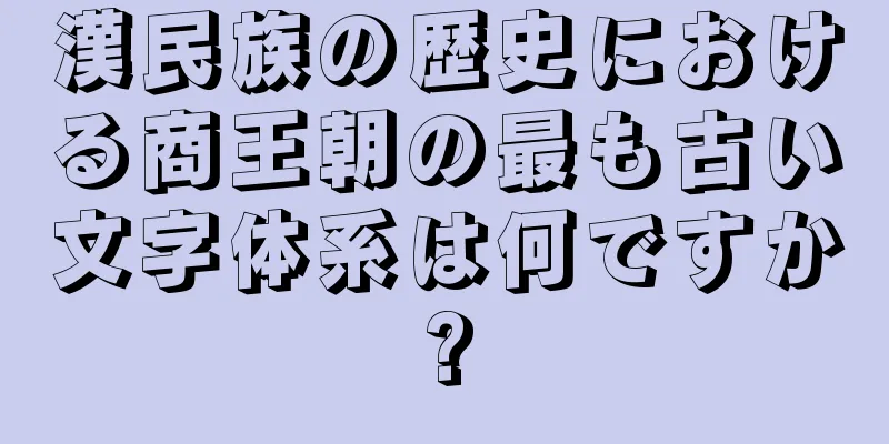 漢民族の歴史における商王朝の最も古い文字体系は何ですか?