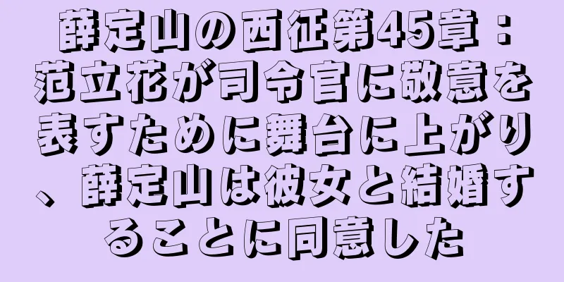 薛定山の西征第45章：范立花が司令官に敬意を表すために舞台に上がり、薛定山は彼女と結婚することに同意した
