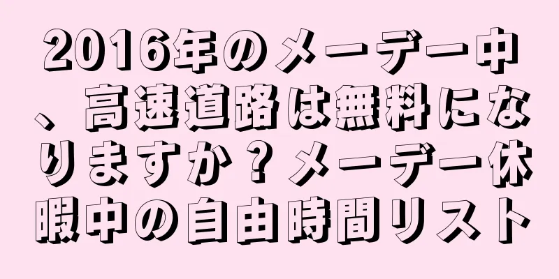 2016年のメーデー中、高速道路は無料になりますか？メーデー休暇中の自由時間リスト
