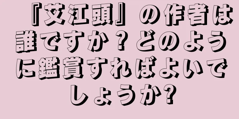『艾江頭』の作者は誰ですか？どのように鑑賞すればよいでしょうか?