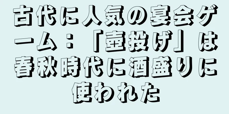 古代に人気の宴会ゲーム：「壺投げ」は春秋時代に酒盛りに使われた