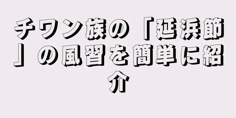 チワン族の「延浜節」の風習を簡単に紹介