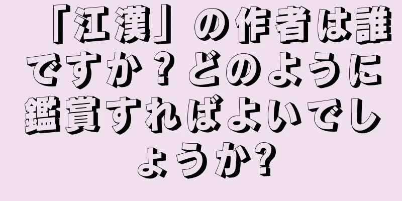 「江漢」の作者は誰ですか？どのように鑑賞すればよいでしょうか?
