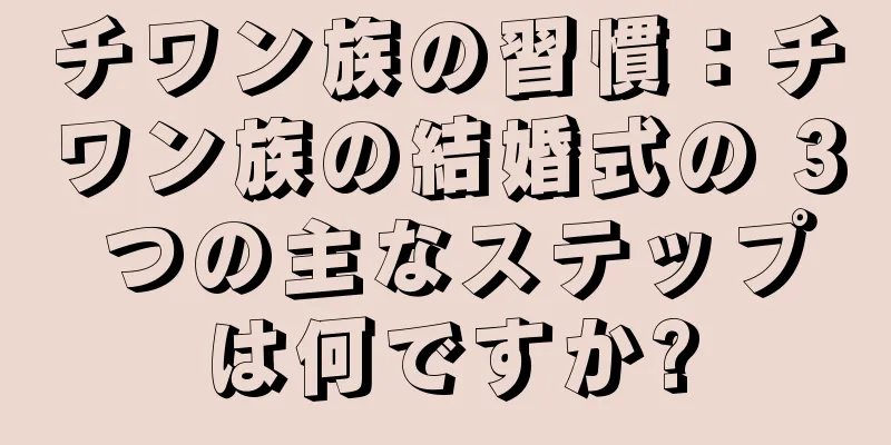 チワン族の習慣：チワン族の結婚式の 3 つの主なステップは何ですか?