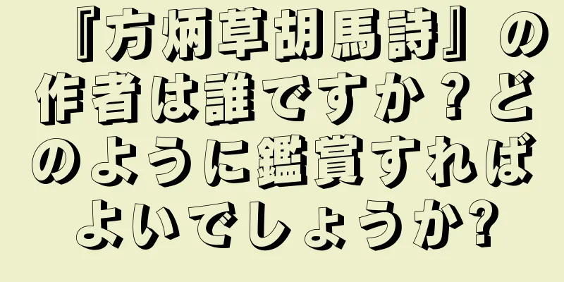 『方炳草胡馬詩』の作者は誰ですか？どのように鑑賞すればよいでしょうか?