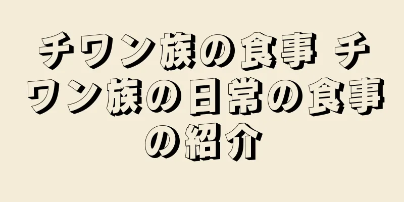 チワン族の食事 チワン族の日常の食事の紹介