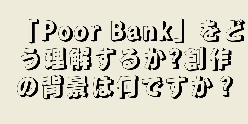 「Poor Bank」をどう理解するか?創作の背景は何ですか？