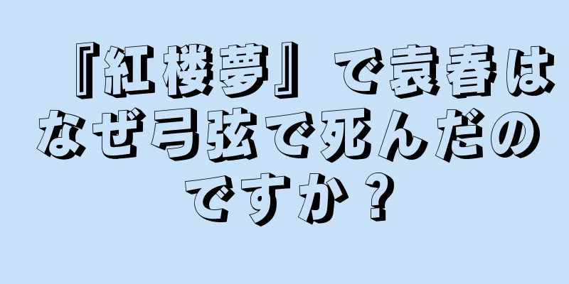 『紅楼夢』で袁春はなぜ弓弦で死んだのですか？