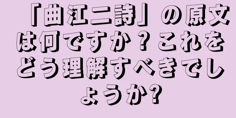 「曲江二詩」の原文は何ですか？これをどう理解すべきでしょうか?