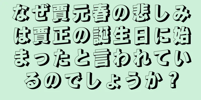 なぜ賈元春の悲しみは賈正の誕生日に始まったと言われているのでしょうか？